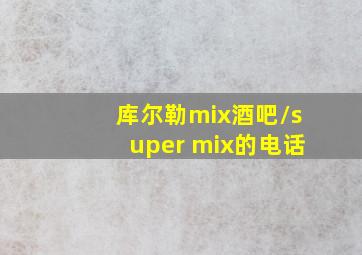 库尔勒mix酒吧/super mix的电话